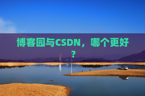博客园与CSDN,哪个更好? 博客园与CSDN,哪个更好?