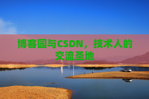 博客园与CSDN,技术人的交流圣地 博客园与CSDN,技术人的交流圣地